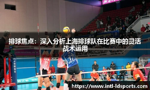 排球焦点：深入分析上海排球队在比赛中的灵活战术运用