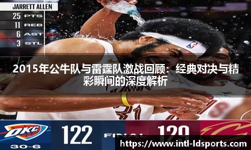 2015年公牛队与雷霆队激战回顾：经典对决与精彩瞬间的深度解析