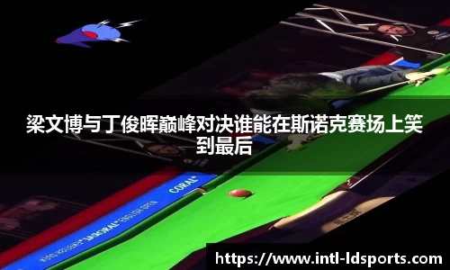 梁文博与丁俊晖巅峰对决谁能在斯诺克赛场上笑到最后